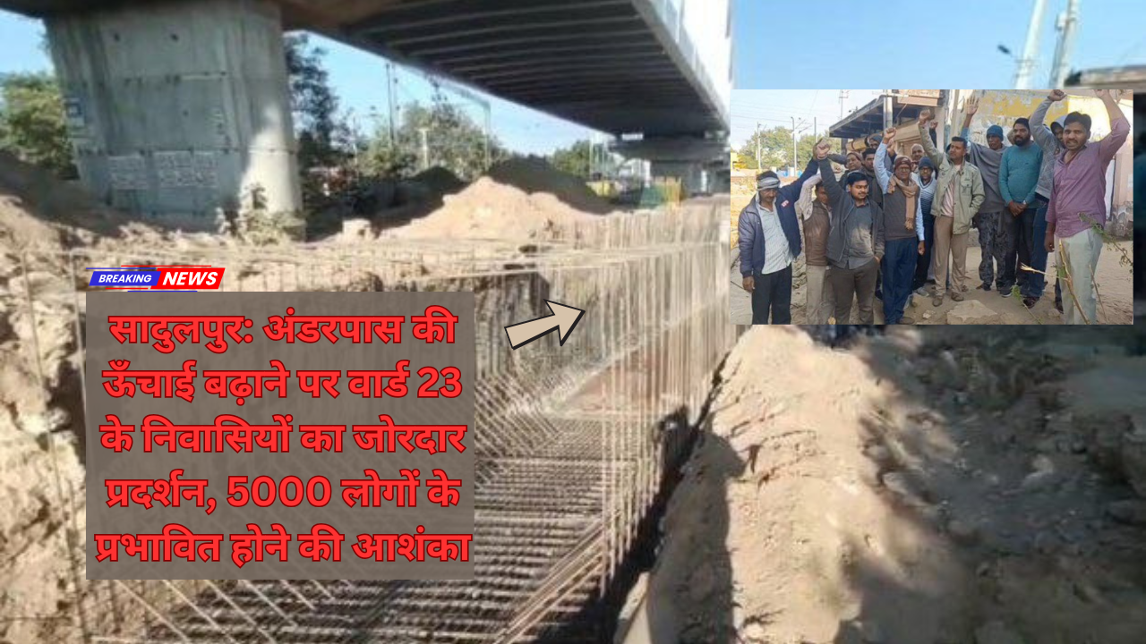 सादुलपुर: अंडरपास की ऊँचाई बढ़ाने पर वार्ड 23 के निवासियों का जोरदार प्रदर्शन, 5000 लोगों के प्रभावित होने की आशंका